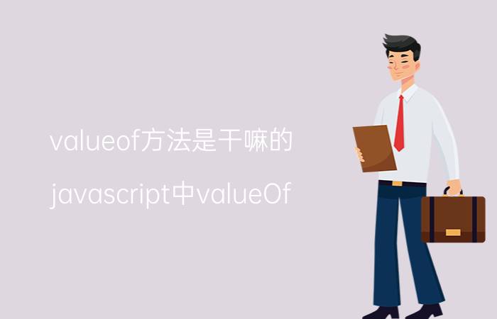 valueof方法是干嘛的 javascript中valueOf()方法的用法？